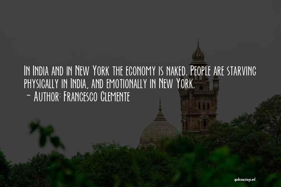 Francesco Clemente Quotes: In India And In New York The Economy Is Naked. People Are Starving Physically In India, And Emotionally In New