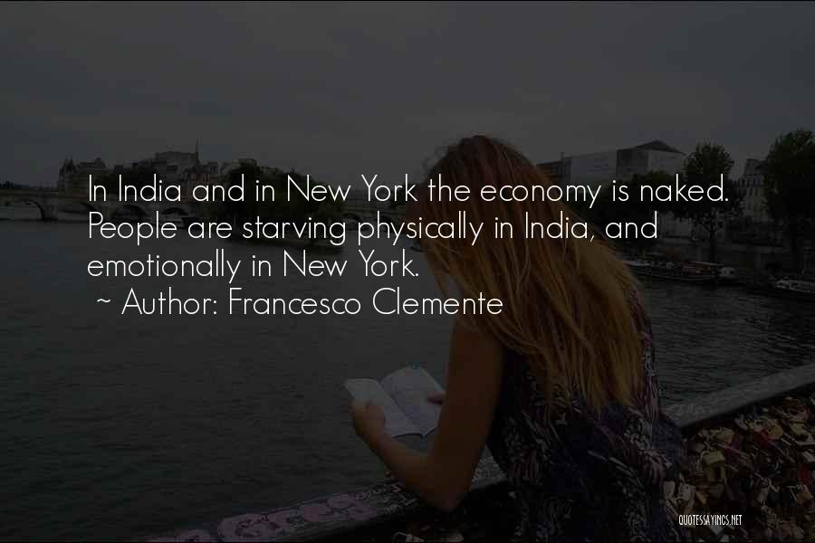 Francesco Clemente Quotes: In India And In New York The Economy Is Naked. People Are Starving Physically In India, And Emotionally In New