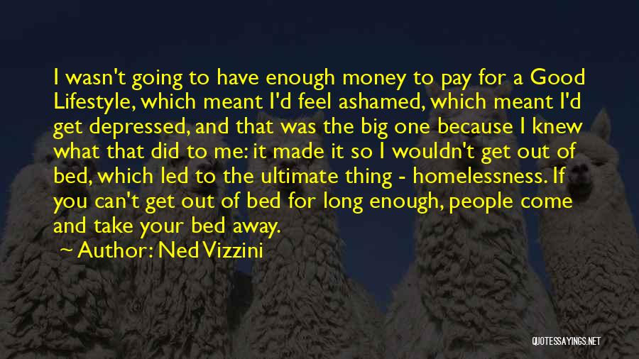 Ned Vizzini Quotes: I Wasn't Going To Have Enough Money To Pay For A Good Lifestyle, Which Meant I'd Feel Ashamed, Which Meant