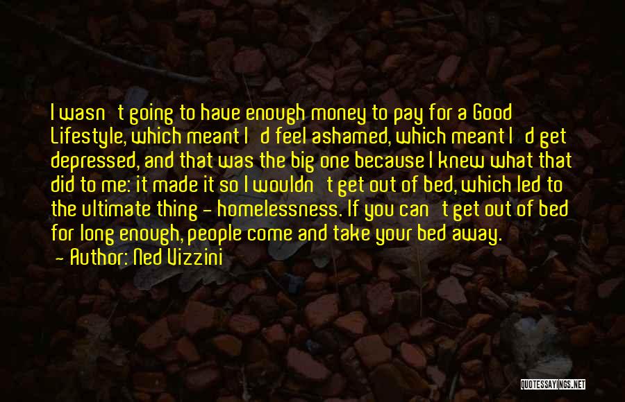 Ned Vizzini Quotes: I Wasn't Going To Have Enough Money To Pay For A Good Lifestyle, Which Meant I'd Feel Ashamed, Which Meant