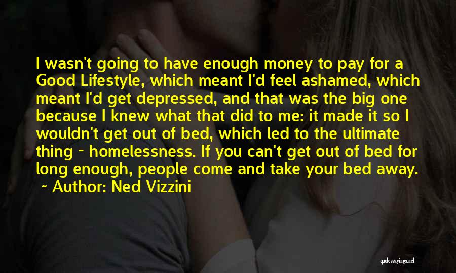 Ned Vizzini Quotes: I Wasn't Going To Have Enough Money To Pay For A Good Lifestyle, Which Meant I'd Feel Ashamed, Which Meant