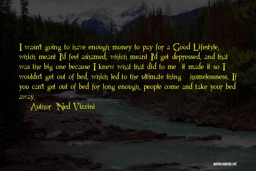 Ned Vizzini Quotes: I Wasn't Going To Have Enough Money To Pay For A Good Lifestyle, Which Meant I'd Feel Ashamed, Which Meant