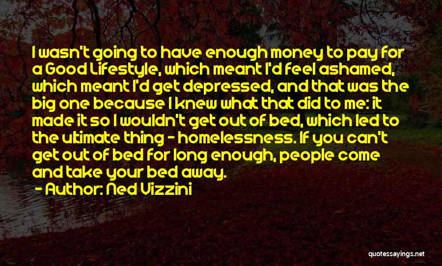 Ned Vizzini Quotes: I Wasn't Going To Have Enough Money To Pay For A Good Lifestyle, Which Meant I'd Feel Ashamed, Which Meant