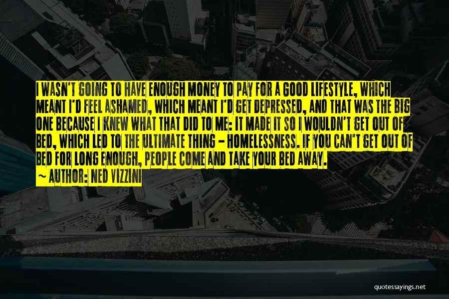 Ned Vizzini Quotes: I Wasn't Going To Have Enough Money To Pay For A Good Lifestyle, Which Meant I'd Feel Ashamed, Which Meant