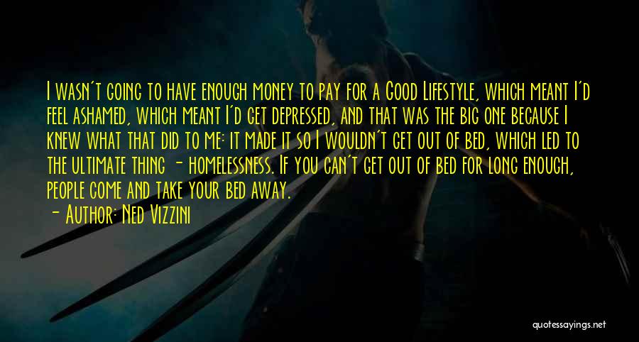 Ned Vizzini Quotes: I Wasn't Going To Have Enough Money To Pay For A Good Lifestyle, Which Meant I'd Feel Ashamed, Which Meant