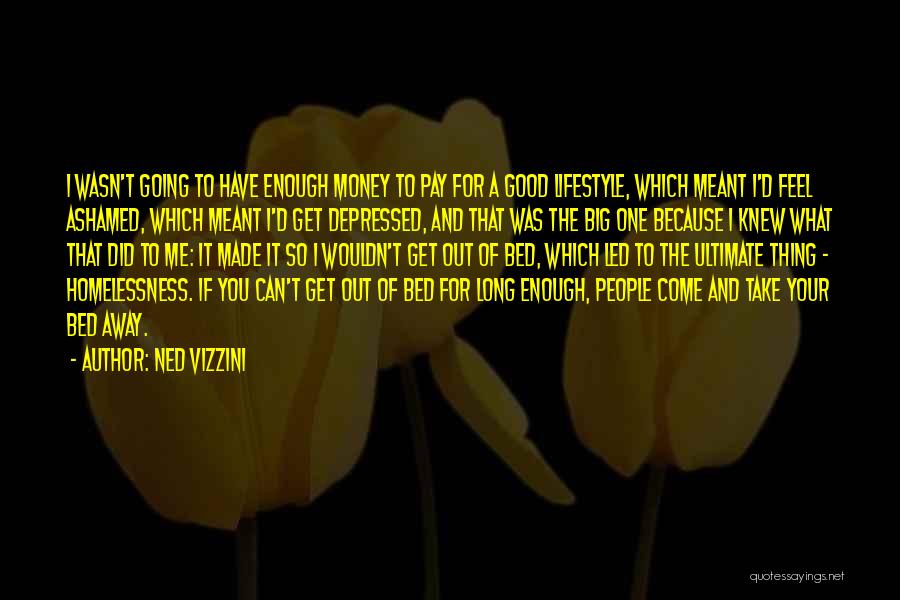 Ned Vizzini Quotes: I Wasn't Going To Have Enough Money To Pay For A Good Lifestyle, Which Meant I'd Feel Ashamed, Which Meant