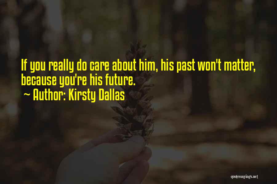 Kirsty Dallas Quotes: If You Really Do Care About Him, His Past Won't Matter, Because You're His Future.