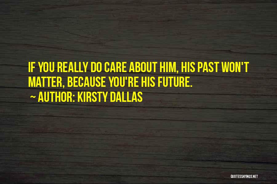 Kirsty Dallas Quotes: If You Really Do Care About Him, His Past Won't Matter, Because You're His Future.