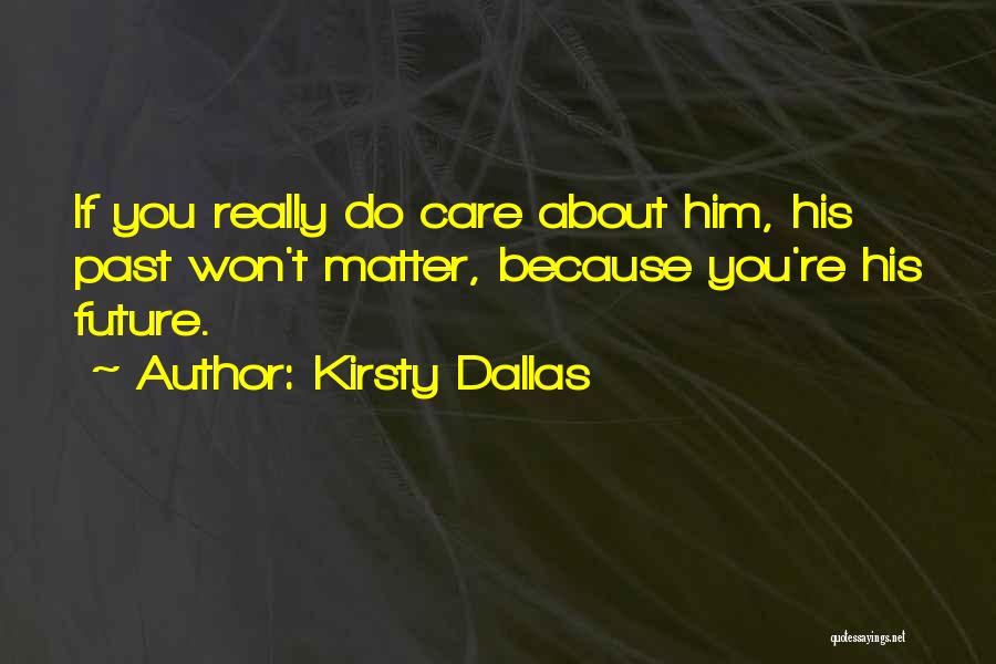 Kirsty Dallas Quotes: If You Really Do Care About Him, His Past Won't Matter, Because You're His Future.