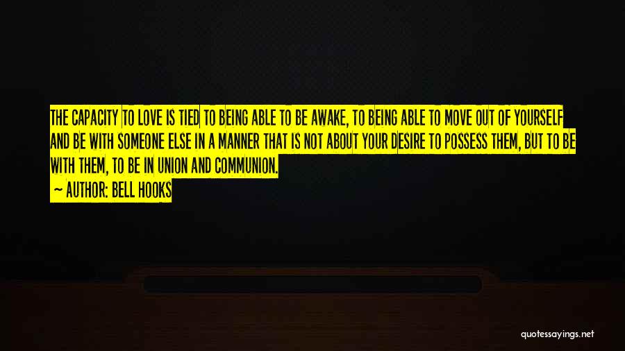 Bell Hooks Quotes: The Capacity To Love Is Tied To Being Able To Be Awake, To Being Able To Move Out Of Yourself