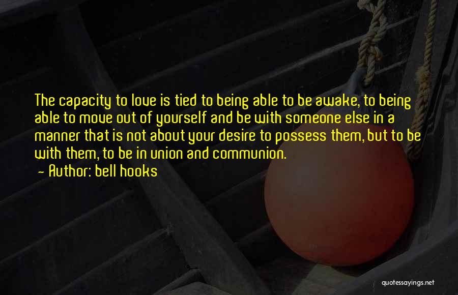 Bell Hooks Quotes: The Capacity To Love Is Tied To Being Able To Be Awake, To Being Able To Move Out Of Yourself