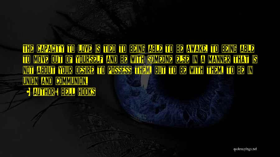 Bell Hooks Quotes: The Capacity To Love Is Tied To Being Able To Be Awake, To Being Able To Move Out Of Yourself