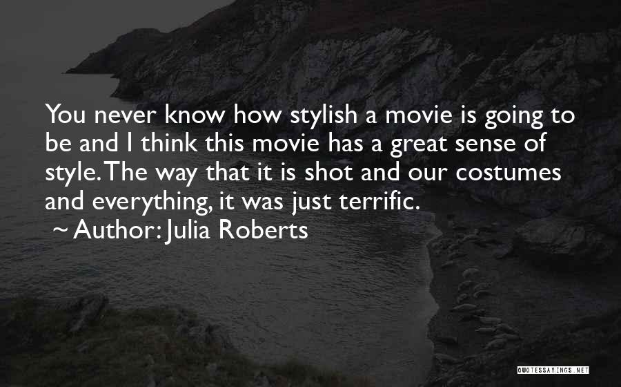 Julia Roberts Quotes: You Never Know How Stylish A Movie Is Going To Be And I Think This Movie Has A Great Sense