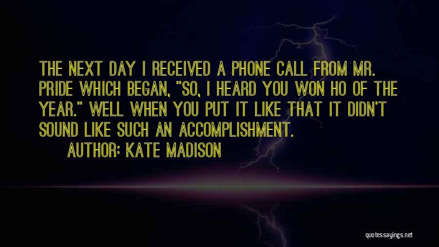 Kate Madison Quotes: The Next Day I Received A Phone Call From Mr. Pride Which Began, So, I Heard You Won Ho Of