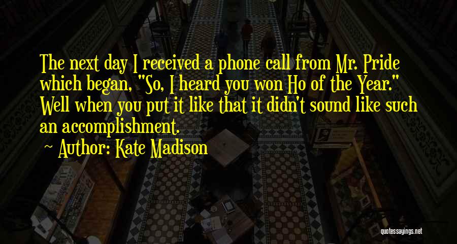 Kate Madison Quotes: The Next Day I Received A Phone Call From Mr. Pride Which Began, So, I Heard You Won Ho Of