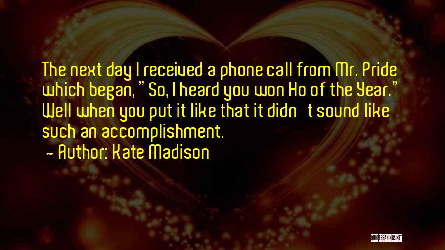 Kate Madison Quotes: The Next Day I Received A Phone Call From Mr. Pride Which Began, So, I Heard You Won Ho Of