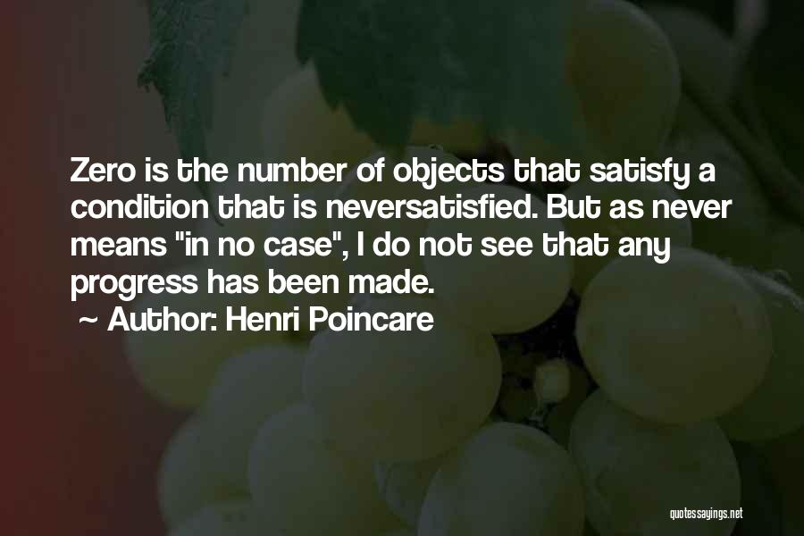 Henri Poincare Quotes: Zero Is The Number Of Objects That Satisfy A Condition That Is Neversatisfied. But As Never Means In No Case,