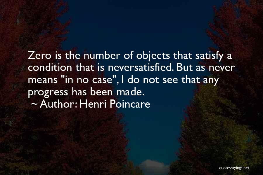 Henri Poincare Quotes: Zero Is The Number Of Objects That Satisfy A Condition That Is Neversatisfied. But As Never Means In No Case,