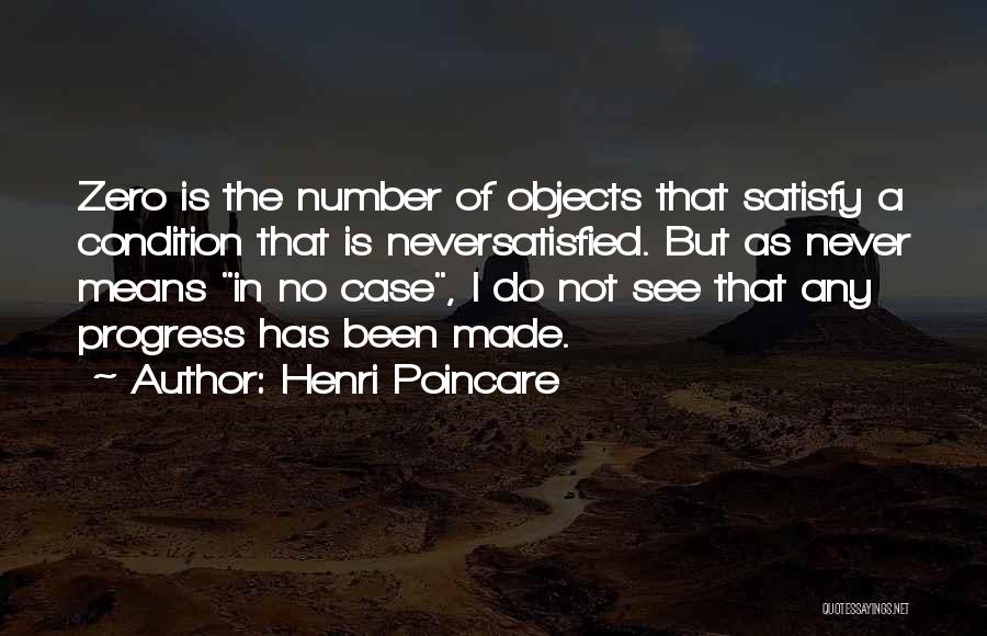 Henri Poincare Quotes: Zero Is The Number Of Objects That Satisfy A Condition That Is Neversatisfied. But As Never Means In No Case,