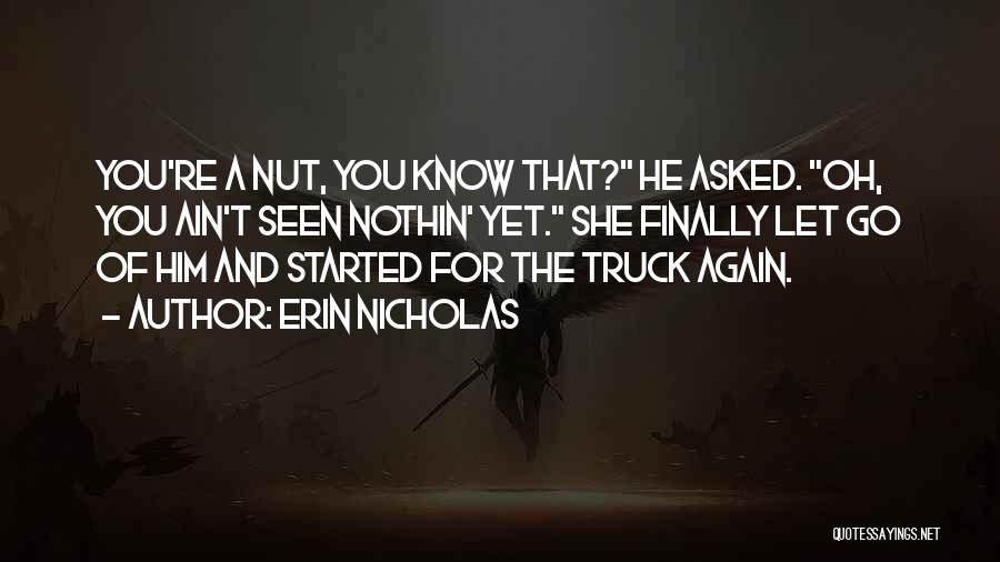 Erin Nicholas Quotes: You're A Nut, You Know That? He Asked. Oh, You Ain't Seen Nothin' Yet. She Finally Let Go Of Him