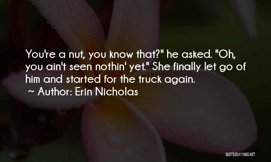 Erin Nicholas Quotes: You're A Nut, You Know That? He Asked. Oh, You Ain't Seen Nothin' Yet. She Finally Let Go Of Him