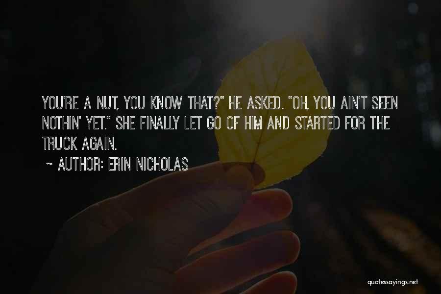 Erin Nicholas Quotes: You're A Nut, You Know That? He Asked. Oh, You Ain't Seen Nothin' Yet. She Finally Let Go Of Him