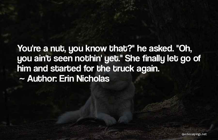 Erin Nicholas Quotes: You're A Nut, You Know That? He Asked. Oh, You Ain't Seen Nothin' Yet. She Finally Let Go Of Him