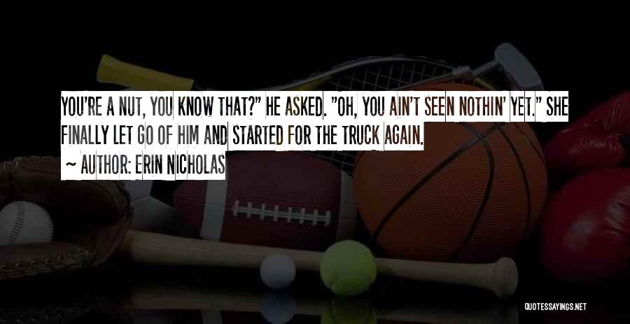 Erin Nicholas Quotes: You're A Nut, You Know That? He Asked. Oh, You Ain't Seen Nothin' Yet. She Finally Let Go Of Him