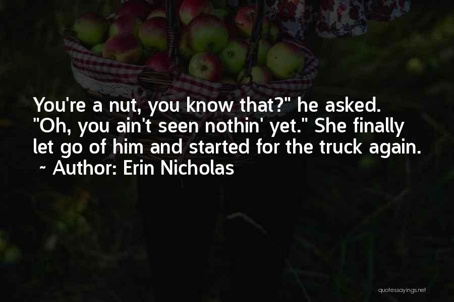 Erin Nicholas Quotes: You're A Nut, You Know That? He Asked. Oh, You Ain't Seen Nothin' Yet. She Finally Let Go Of Him