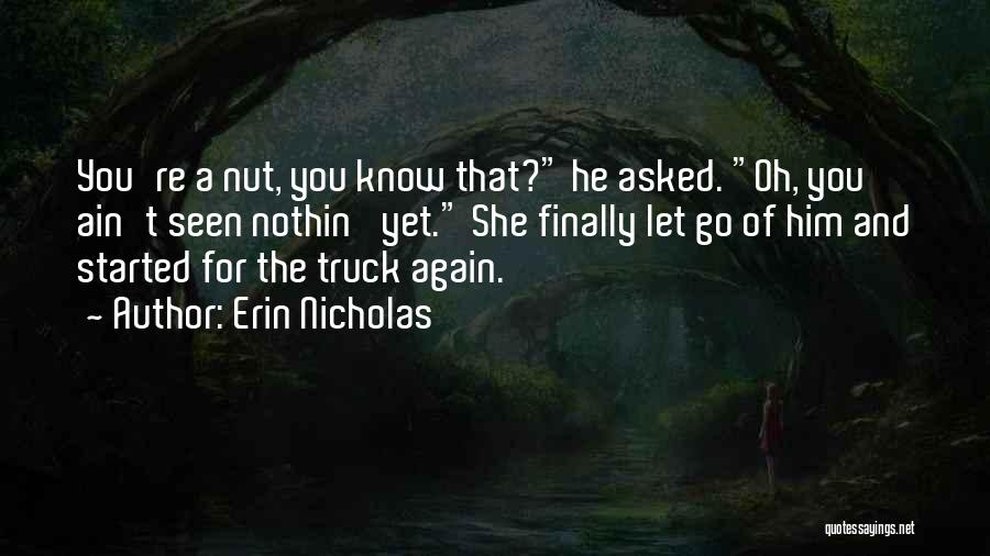 Erin Nicholas Quotes: You're A Nut, You Know That? He Asked. Oh, You Ain't Seen Nothin' Yet. She Finally Let Go Of Him