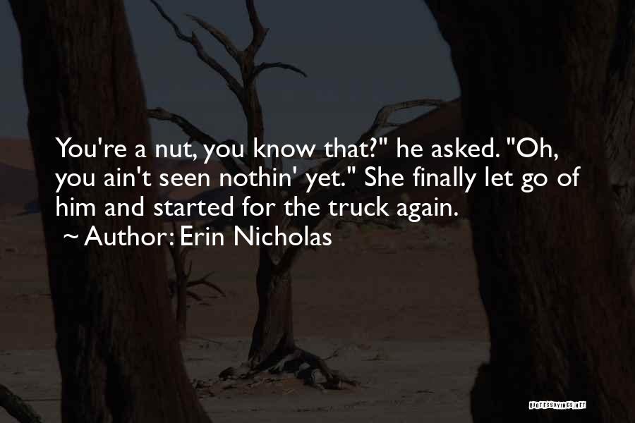 Erin Nicholas Quotes: You're A Nut, You Know That? He Asked. Oh, You Ain't Seen Nothin' Yet. She Finally Let Go Of Him