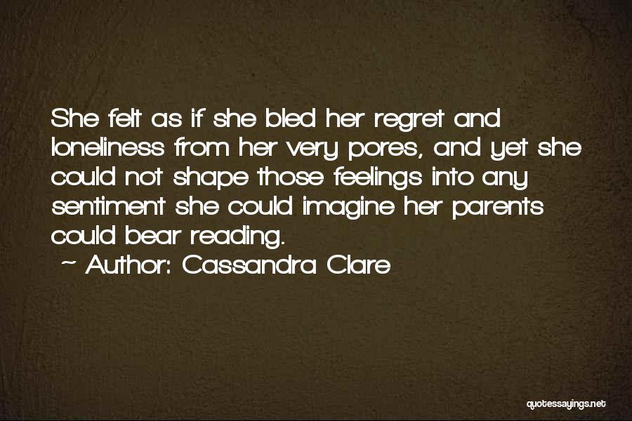 Cassandra Clare Quotes: She Felt As If She Bled Her Regret And Loneliness From Her Very Pores, And Yet She Could Not Shape