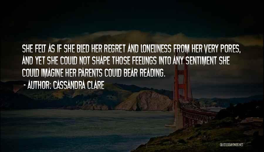 Cassandra Clare Quotes: She Felt As If She Bled Her Regret And Loneliness From Her Very Pores, And Yet She Could Not Shape