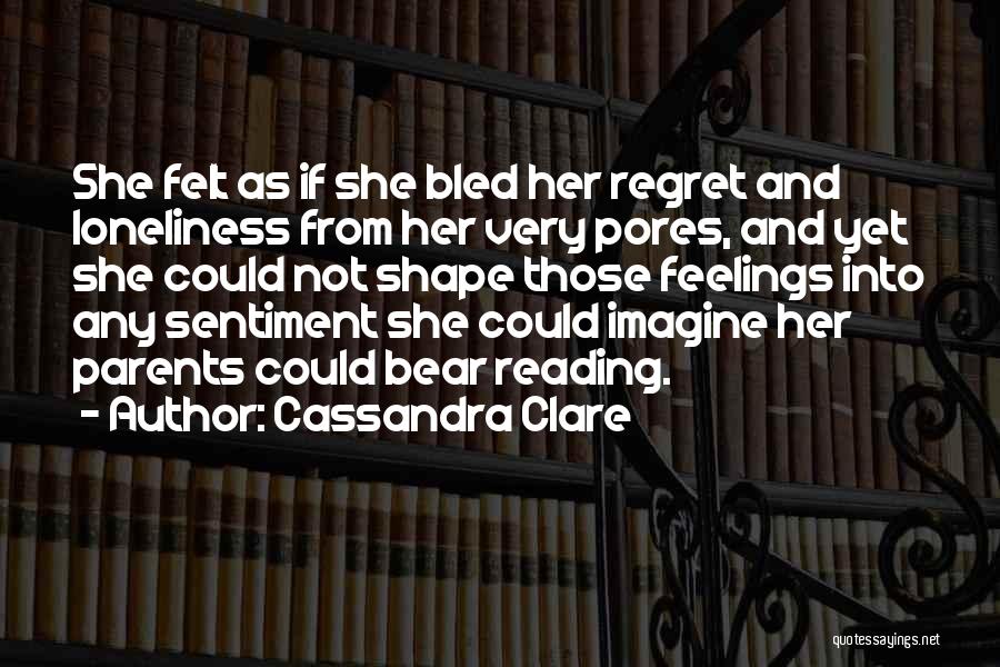 Cassandra Clare Quotes: She Felt As If She Bled Her Regret And Loneliness From Her Very Pores, And Yet She Could Not Shape