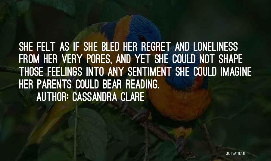 Cassandra Clare Quotes: She Felt As If She Bled Her Regret And Loneliness From Her Very Pores, And Yet She Could Not Shape