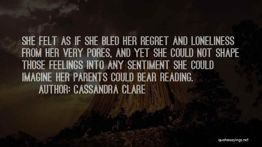 Cassandra Clare Quotes: She Felt As If She Bled Her Regret And Loneliness From Her Very Pores, And Yet She Could Not Shape