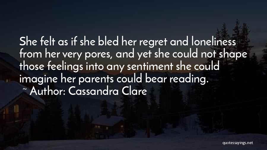 Cassandra Clare Quotes: She Felt As If She Bled Her Regret And Loneliness From Her Very Pores, And Yet She Could Not Shape