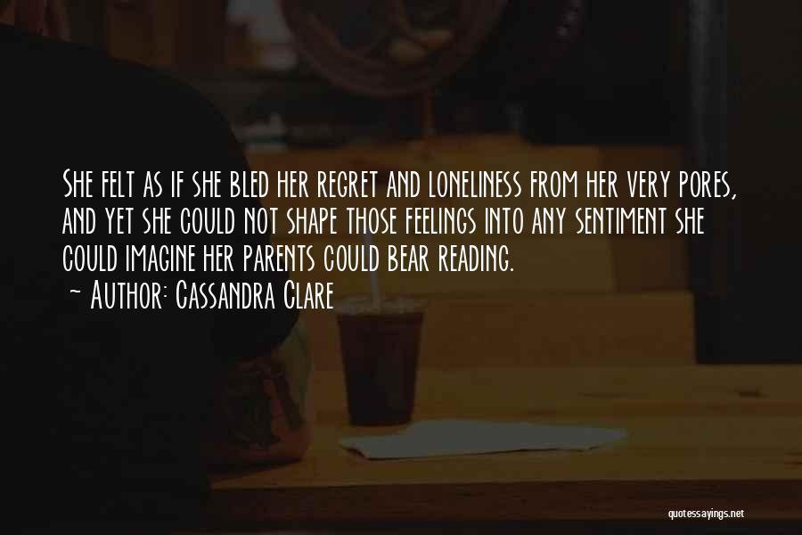 Cassandra Clare Quotes: She Felt As If She Bled Her Regret And Loneliness From Her Very Pores, And Yet She Could Not Shape