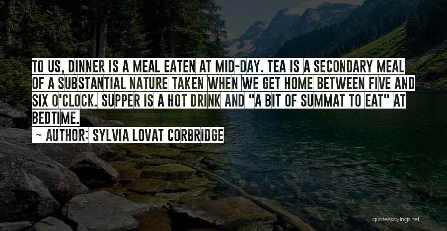 Sylvia Lovat Corbridge Quotes: To Us, Dinner Is A Meal Eaten At Mid-day. Tea Is A Secondary Meal Of A Substantial Nature Taken When