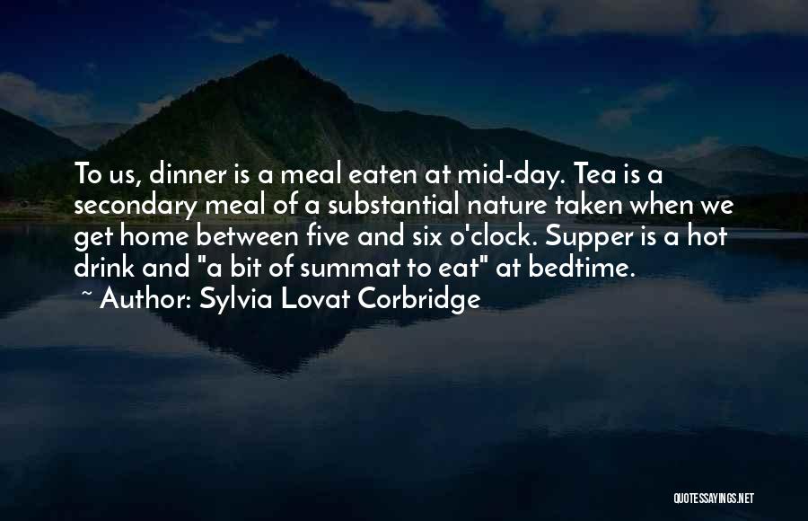 Sylvia Lovat Corbridge Quotes: To Us, Dinner Is A Meal Eaten At Mid-day. Tea Is A Secondary Meal Of A Substantial Nature Taken When