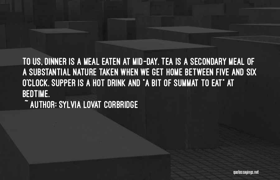 Sylvia Lovat Corbridge Quotes: To Us, Dinner Is A Meal Eaten At Mid-day. Tea Is A Secondary Meal Of A Substantial Nature Taken When