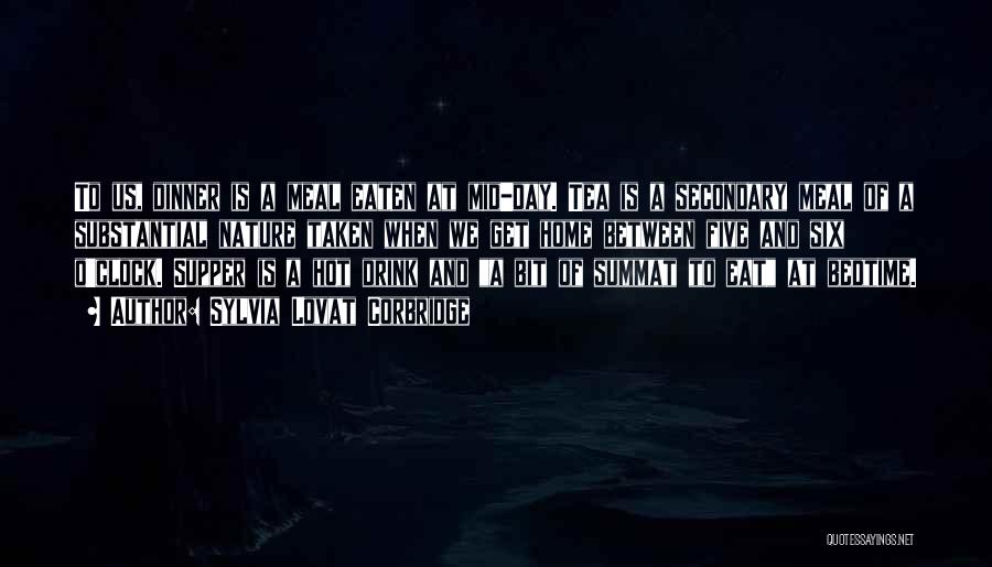 Sylvia Lovat Corbridge Quotes: To Us, Dinner Is A Meal Eaten At Mid-day. Tea Is A Secondary Meal Of A Substantial Nature Taken When