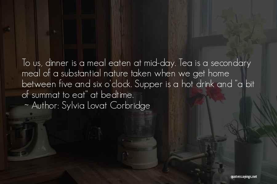 Sylvia Lovat Corbridge Quotes: To Us, Dinner Is A Meal Eaten At Mid-day. Tea Is A Secondary Meal Of A Substantial Nature Taken When