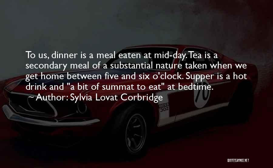 Sylvia Lovat Corbridge Quotes: To Us, Dinner Is A Meal Eaten At Mid-day. Tea Is A Secondary Meal Of A Substantial Nature Taken When