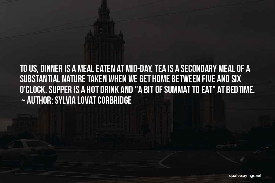 Sylvia Lovat Corbridge Quotes: To Us, Dinner Is A Meal Eaten At Mid-day. Tea Is A Secondary Meal Of A Substantial Nature Taken When