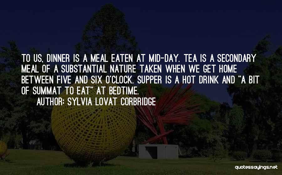 Sylvia Lovat Corbridge Quotes: To Us, Dinner Is A Meal Eaten At Mid-day. Tea Is A Secondary Meal Of A Substantial Nature Taken When
