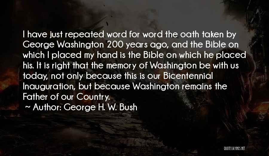 George H. W. Bush Quotes: I Have Just Repeated Word For Word The Oath Taken By George Washington 200 Years Ago, And The Bible On