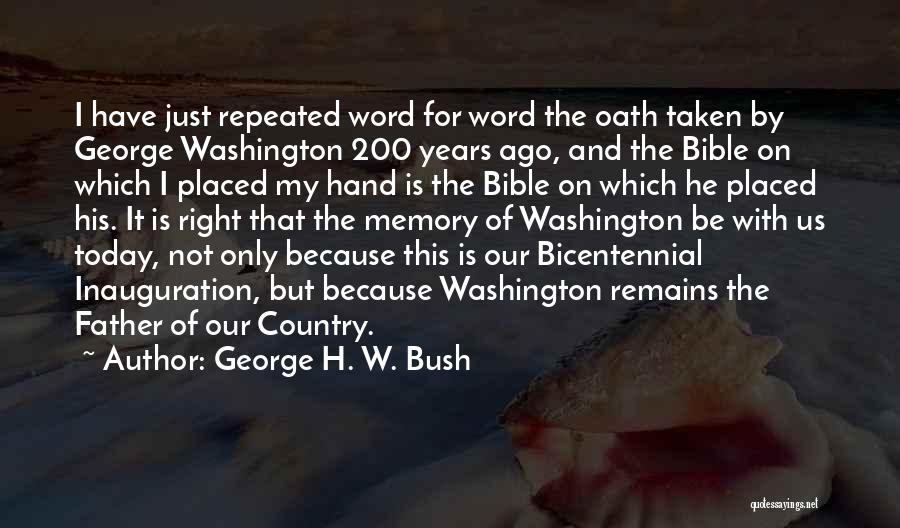 George H. W. Bush Quotes: I Have Just Repeated Word For Word The Oath Taken By George Washington 200 Years Ago, And The Bible On