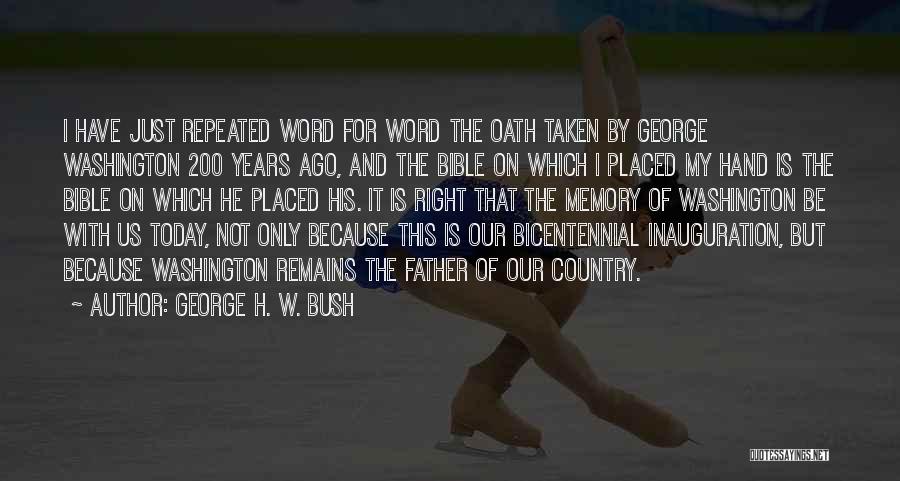 George H. W. Bush Quotes: I Have Just Repeated Word For Word The Oath Taken By George Washington 200 Years Ago, And The Bible On