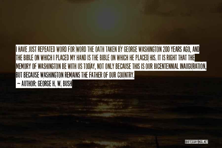 George H. W. Bush Quotes: I Have Just Repeated Word For Word The Oath Taken By George Washington 200 Years Ago, And The Bible On